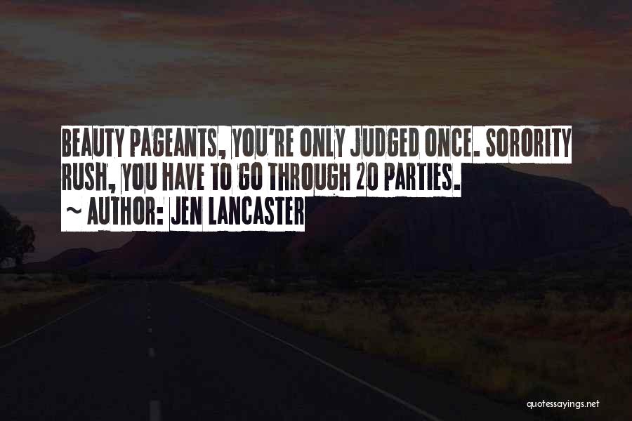 Jen Lancaster Quotes: Beauty Pageants, You're Only Judged Once. Sorority Rush, You Have To Go Through 20 Parties.