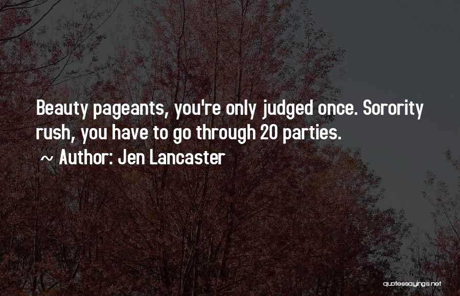 Jen Lancaster Quotes: Beauty Pageants, You're Only Judged Once. Sorority Rush, You Have To Go Through 20 Parties.