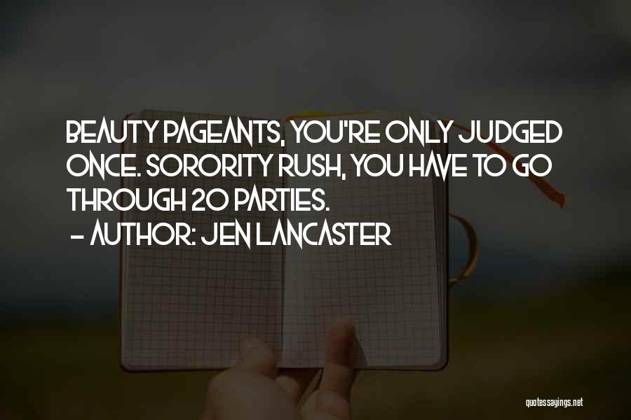 Jen Lancaster Quotes: Beauty Pageants, You're Only Judged Once. Sorority Rush, You Have To Go Through 20 Parties.