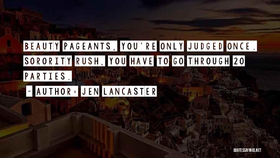 Jen Lancaster Quotes: Beauty Pageants, You're Only Judged Once. Sorority Rush, You Have To Go Through 20 Parties.