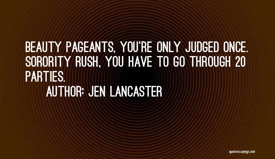 Jen Lancaster Quotes: Beauty Pageants, You're Only Judged Once. Sorority Rush, You Have To Go Through 20 Parties.