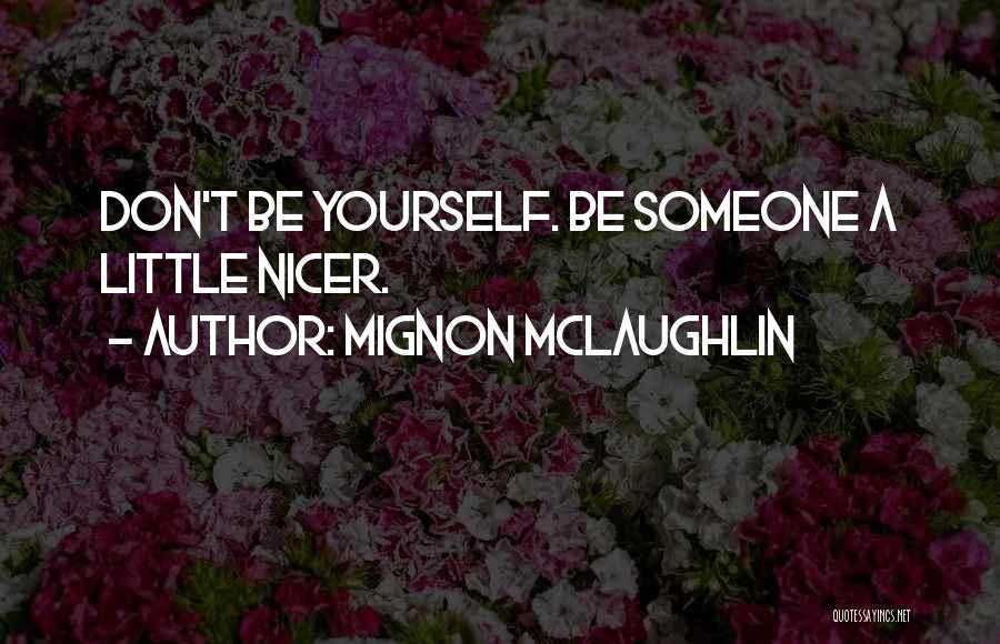 Mignon McLaughlin Quotes: Don't Be Yourself. Be Someone A Little Nicer.