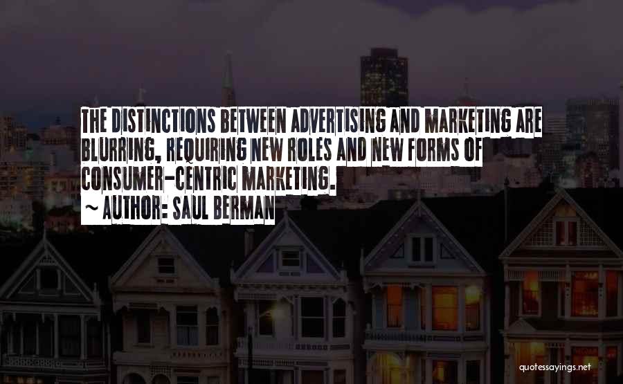 Saul Berman Quotes: The Distinctions Between Advertising And Marketing Are Blurring, Requiring New Roles And New Forms Of Consumer-centric Marketing.