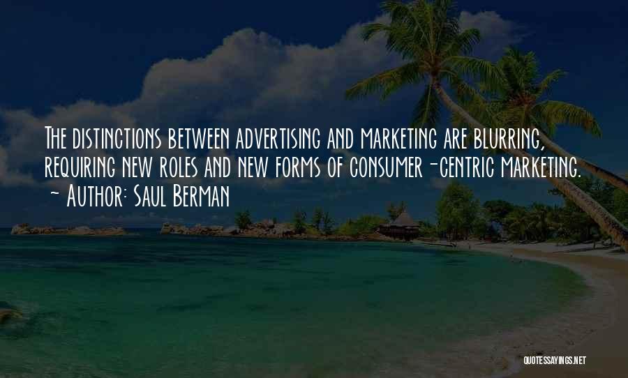 Saul Berman Quotes: The Distinctions Between Advertising And Marketing Are Blurring, Requiring New Roles And New Forms Of Consumer-centric Marketing.