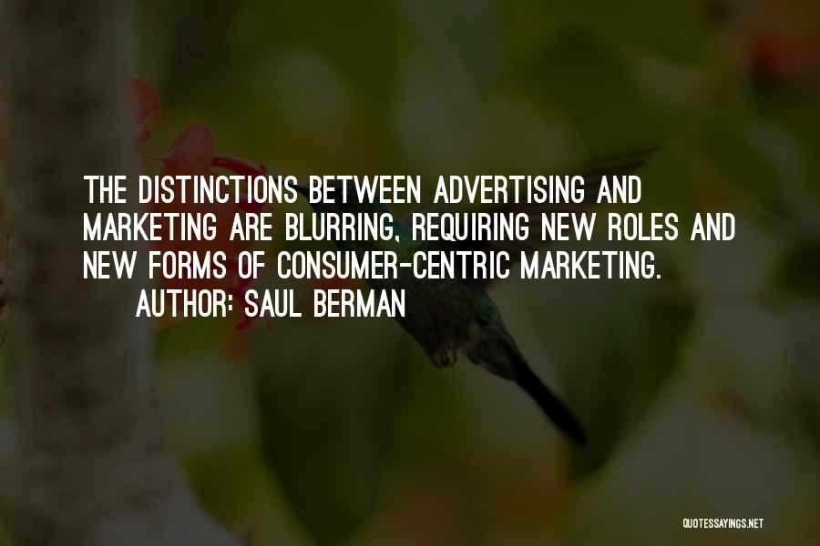 Saul Berman Quotes: The Distinctions Between Advertising And Marketing Are Blurring, Requiring New Roles And New Forms Of Consumer-centric Marketing.