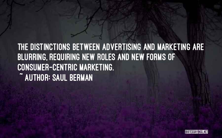 Saul Berman Quotes: The Distinctions Between Advertising And Marketing Are Blurring, Requiring New Roles And New Forms Of Consumer-centric Marketing.