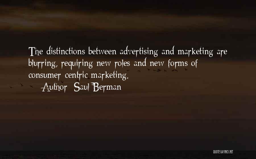 Saul Berman Quotes: The Distinctions Between Advertising And Marketing Are Blurring, Requiring New Roles And New Forms Of Consumer-centric Marketing.