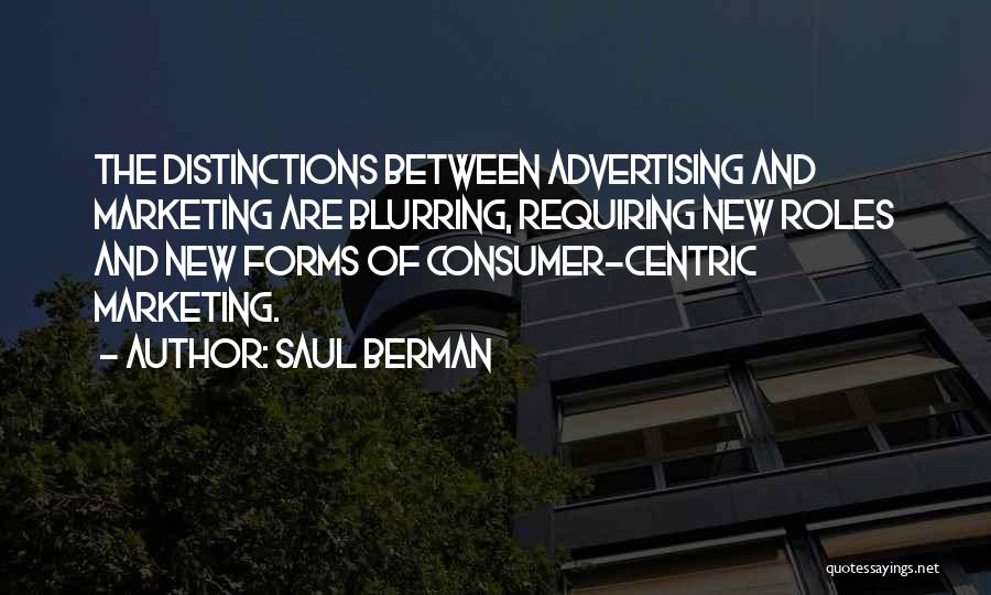 Saul Berman Quotes: The Distinctions Between Advertising And Marketing Are Blurring, Requiring New Roles And New Forms Of Consumer-centric Marketing.