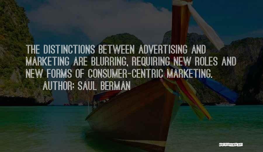 Saul Berman Quotes: The Distinctions Between Advertising And Marketing Are Blurring, Requiring New Roles And New Forms Of Consumer-centric Marketing.