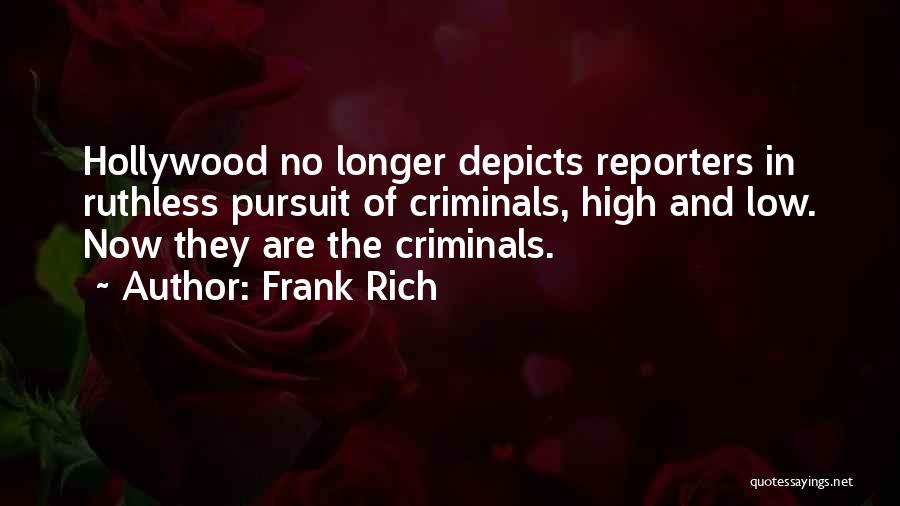 Frank Rich Quotes: Hollywood No Longer Depicts Reporters In Ruthless Pursuit Of Criminals, High And Low. Now They Are The Criminals.