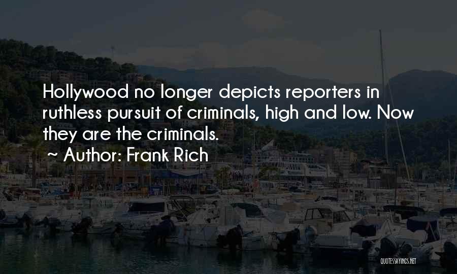 Frank Rich Quotes: Hollywood No Longer Depicts Reporters In Ruthless Pursuit Of Criminals, High And Low. Now They Are The Criminals.
