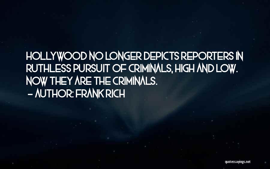 Frank Rich Quotes: Hollywood No Longer Depicts Reporters In Ruthless Pursuit Of Criminals, High And Low. Now They Are The Criminals.