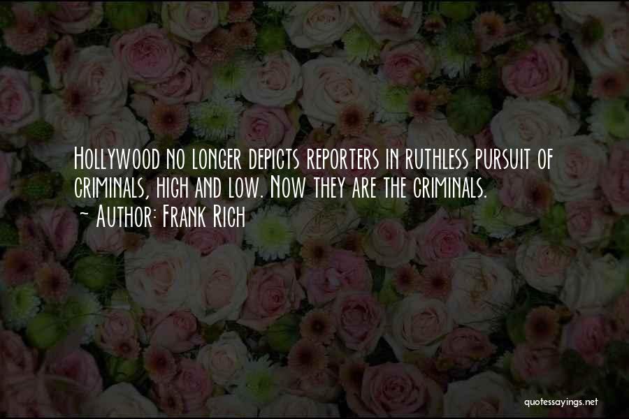 Frank Rich Quotes: Hollywood No Longer Depicts Reporters In Ruthless Pursuit Of Criminals, High And Low. Now They Are The Criminals.