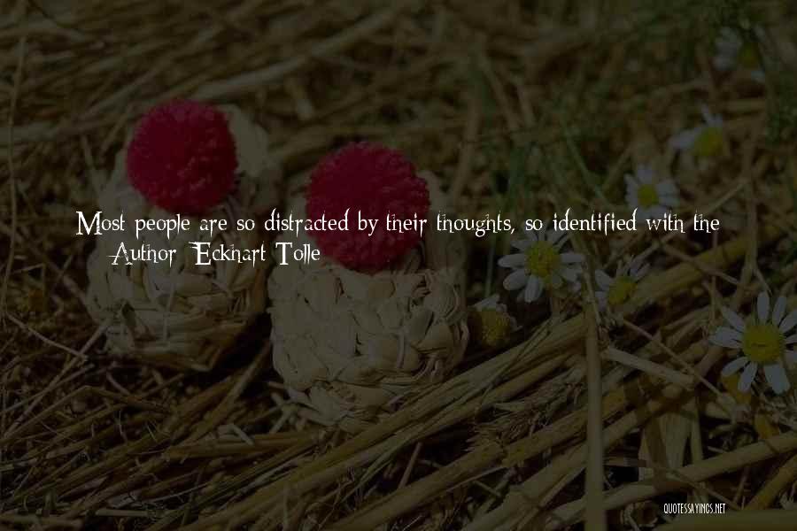 Eckhart Tolle Quotes: Most People Are So Distracted By Their Thoughts, So Identified With The Voices In Their Heads, They No Longer Feel