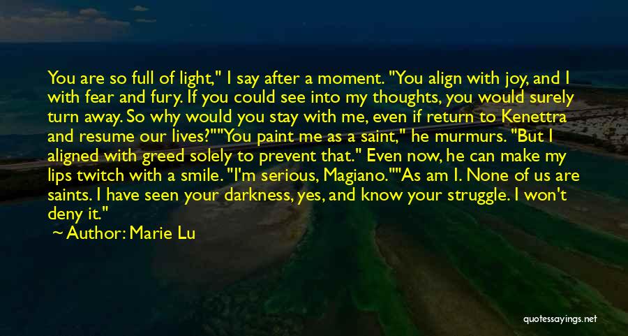 Marie Lu Quotes: You Are So Full Of Light, I Say After A Moment. You Align With Joy, And I With Fear And
