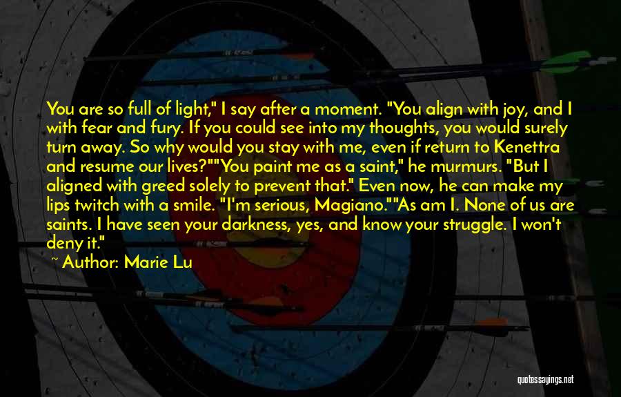 Marie Lu Quotes: You Are So Full Of Light, I Say After A Moment. You Align With Joy, And I With Fear And