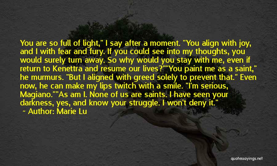 Marie Lu Quotes: You Are So Full Of Light, I Say After A Moment. You Align With Joy, And I With Fear And