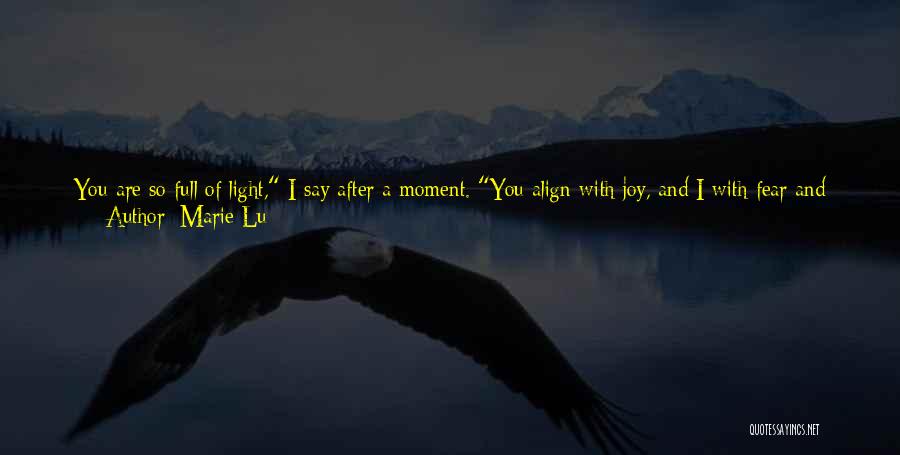 Marie Lu Quotes: You Are So Full Of Light, I Say After A Moment. You Align With Joy, And I With Fear And
