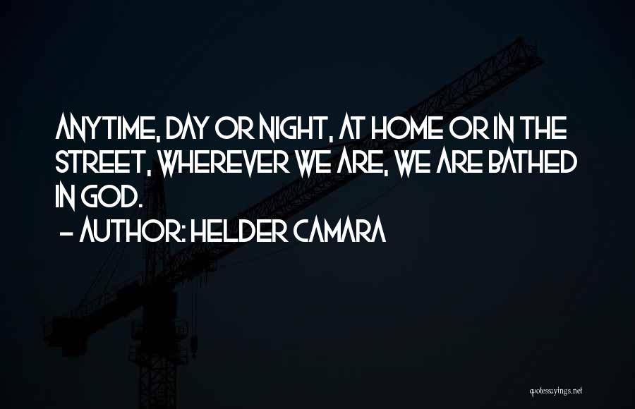 Helder Camara Quotes: Anytime, Day Or Night, At Home Or In The Street, Wherever We Are, We Are Bathed In God.