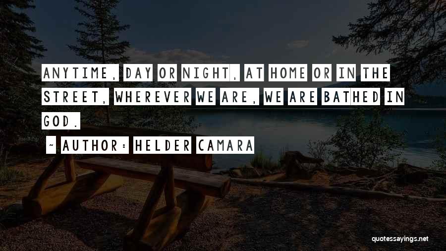 Helder Camara Quotes: Anytime, Day Or Night, At Home Or In The Street, Wherever We Are, We Are Bathed In God.