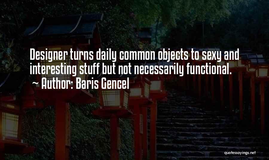 Baris Gencel Quotes: Designer Turns Daily Common Objects To Sexy And Interesting Stuff But Not Necessarily Functional.