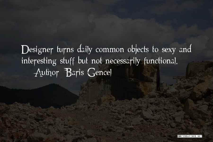 Baris Gencel Quotes: Designer Turns Daily Common Objects To Sexy And Interesting Stuff But Not Necessarily Functional.