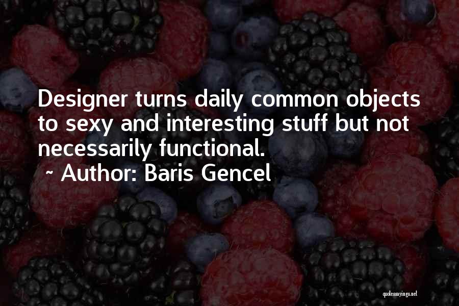 Baris Gencel Quotes: Designer Turns Daily Common Objects To Sexy And Interesting Stuff But Not Necessarily Functional.