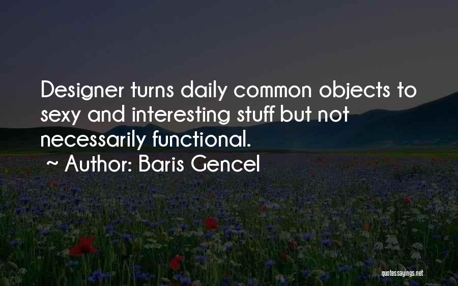 Baris Gencel Quotes: Designer Turns Daily Common Objects To Sexy And Interesting Stuff But Not Necessarily Functional.