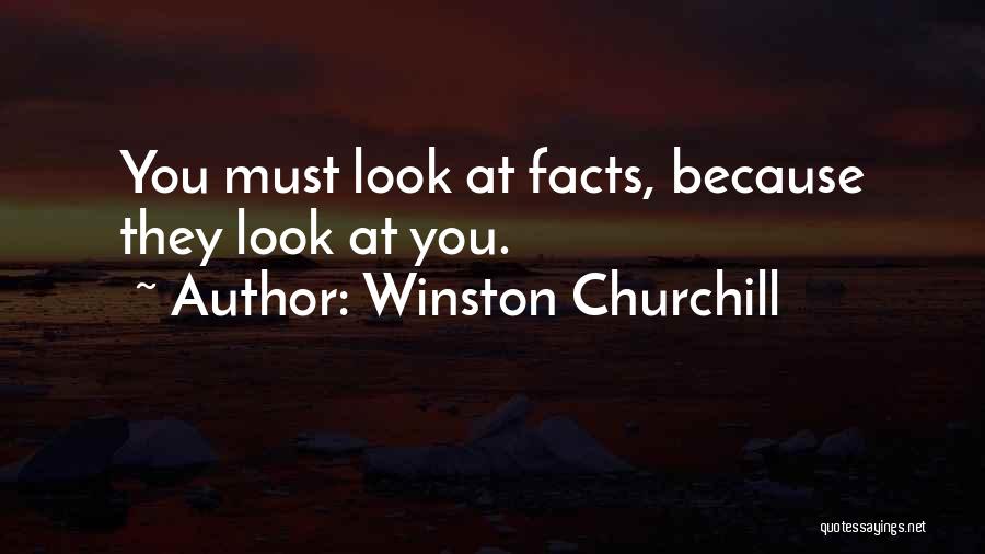 Winston Churchill Quotes: You Must Look At Facts, Because They Look At You.