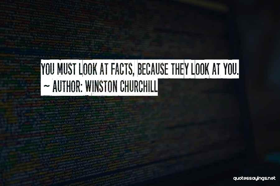 Winston Churchill Quotes: You Must Look At Facts, Because They Look At You.