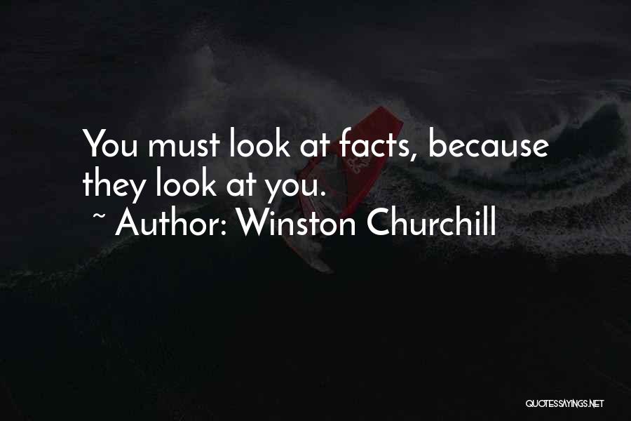Winston Churchill Quotes: You Must Look At Facts, Because They Look At You.