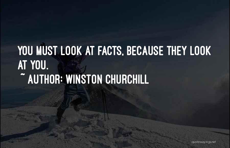 Winston Churchill Quotes: You Must Look At Facts, Because They Look At You.