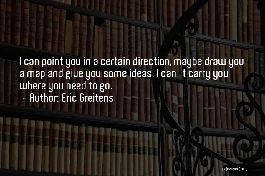 Eric Greitens Quotes: I Can Point You In A Certain Direction, Maybe Draw You A Map And Give You Some Ideas. I Can't