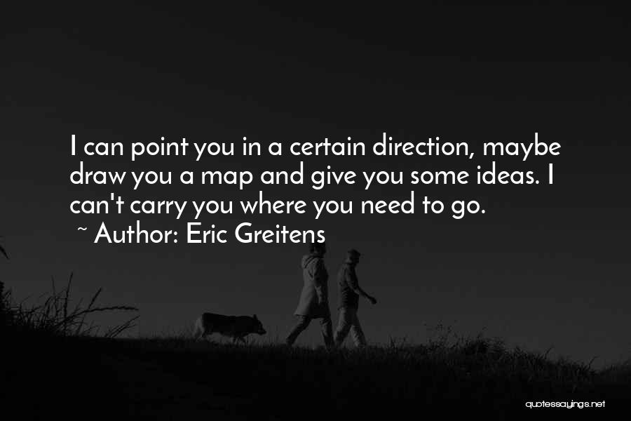 Eric Greitens Quotes: I Can Point You In A Certain Direction, Maybe Draw You A Map And Give You Some Ideas. I Can't