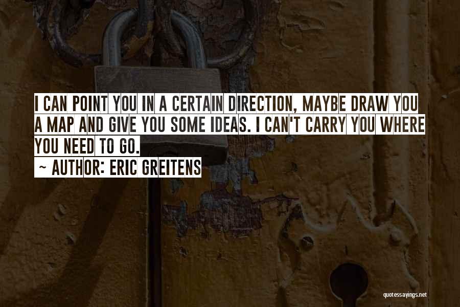 Eric Greitens Quotes: I Can Point You In A Certain Direction, Maybe Draw You A Map And Give You Some Ideas. I Can't