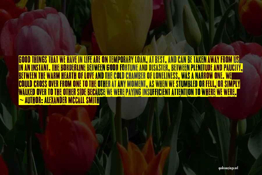Alexander McCall Smith Quotes: Good Things That We Have In Life Are On Temporary Loan, At Best, And Can Be Taken Away From Us