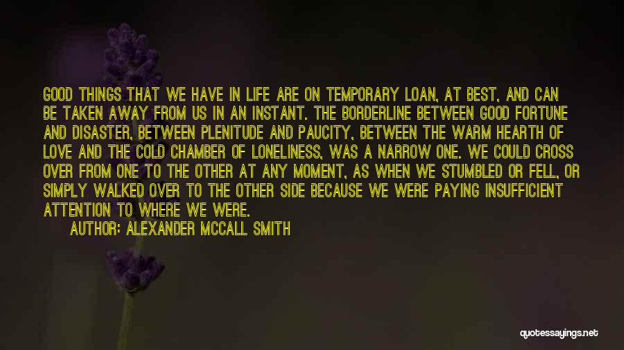 Alexander McCall Smith Quotes: Good Things That We Have In Life Are On Temporary Loan, At Best, And Can Be Taken Away From Us