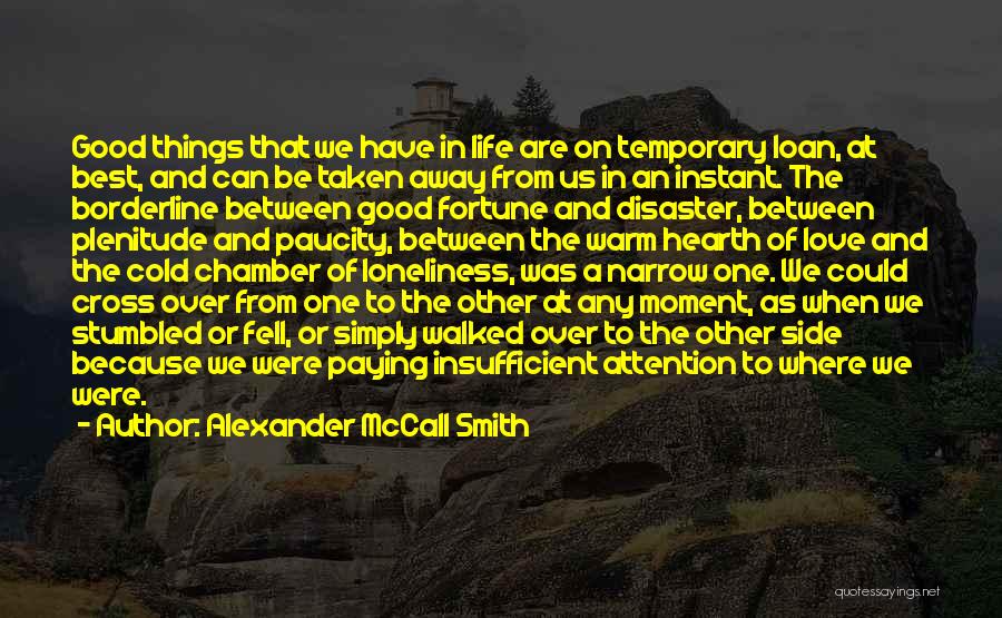 Alexander McCall Smith Quotes: Good Things That We Have In Life Are On Temporary Loan, At Best, And Can Be Taken Away From Us