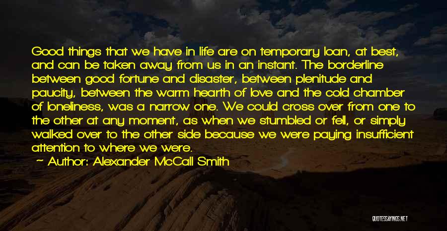 Alexander McCall Smith Quotes: Good Things That We Have In Life Are On Temporary Loan, At Best, And Can Be Taken Away From Us