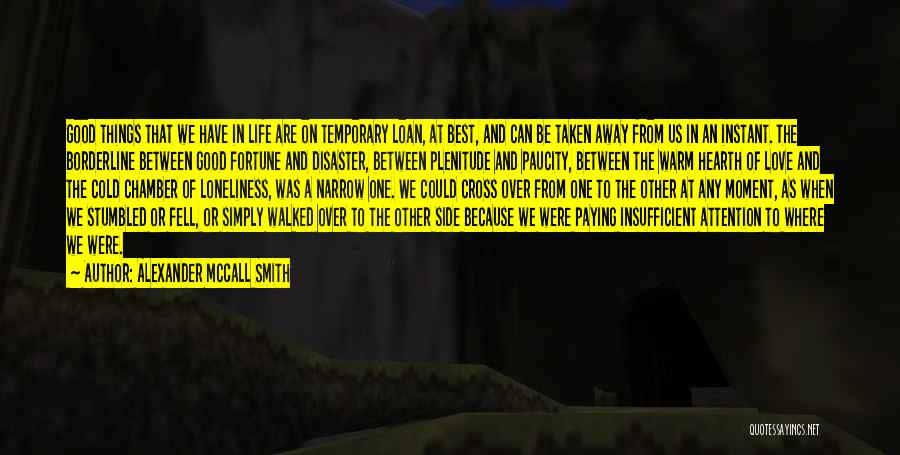 Alexander McCall Smith Quotes: Good Things That We Have In Life Are On Temporary Loan, At Best, And Can Be Taken Away From Us