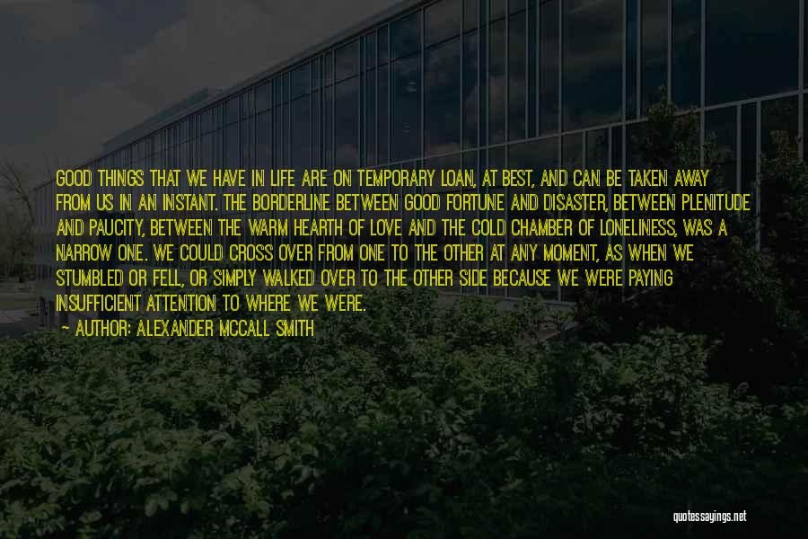 Alexander McCall Smith Quotes: Good Things That We Have In Life Are On Temporary Loan, At Best, And Can Be Taken Away From Us