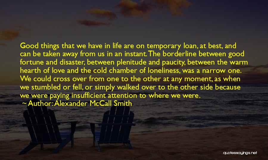 Alexander McCall Smith Quotes: Good Things That We Have In Life Are On Temporary Loan, At Best, And Can Be Taken Away From Us