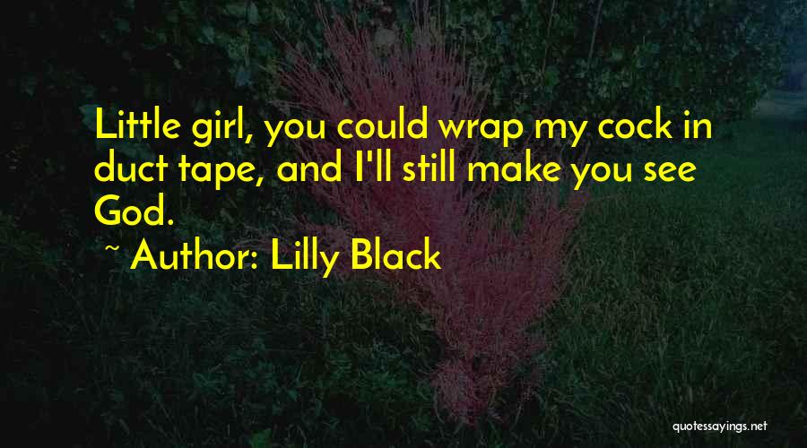 Lilly Black Quotes: Little Girl, You Could Wrap My Cock In Duct Tape, And I'll Still Make You See God.