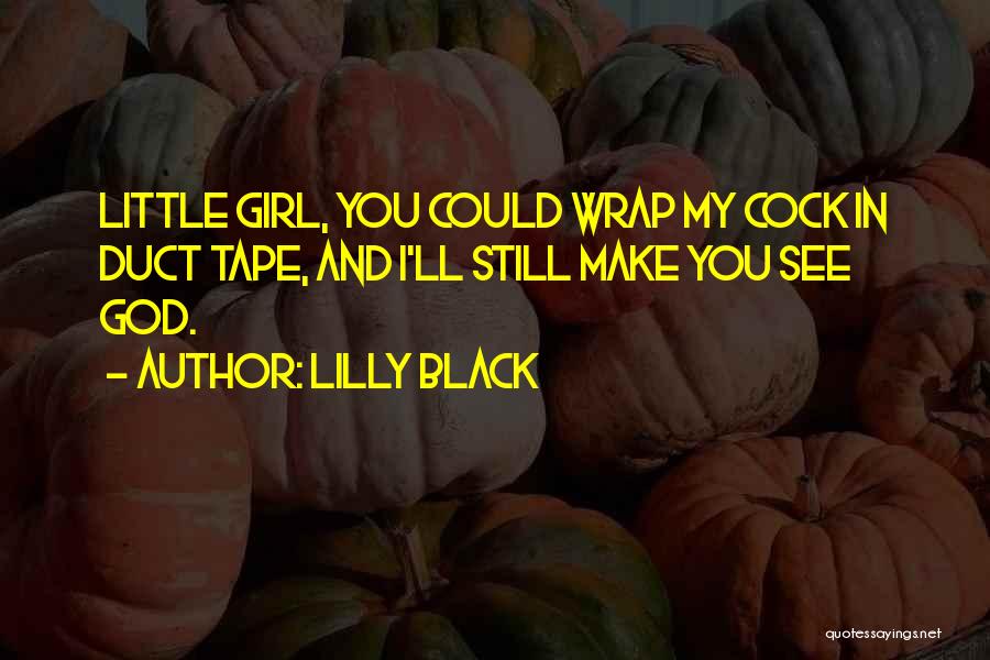 Lilly Black Quotes: Little Girl, You Could Wrap My Cock In Duct Tape, And I'll Still Make You See God.