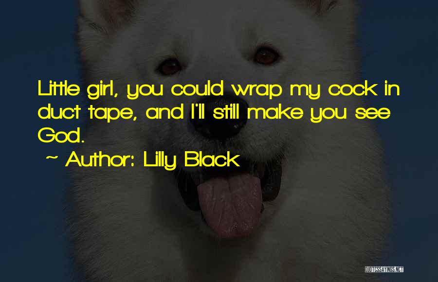 Lilly Black Quotes: Little Girl, You Could Wrap My Cock In Duct Tape, And I'll Still Make You See God.