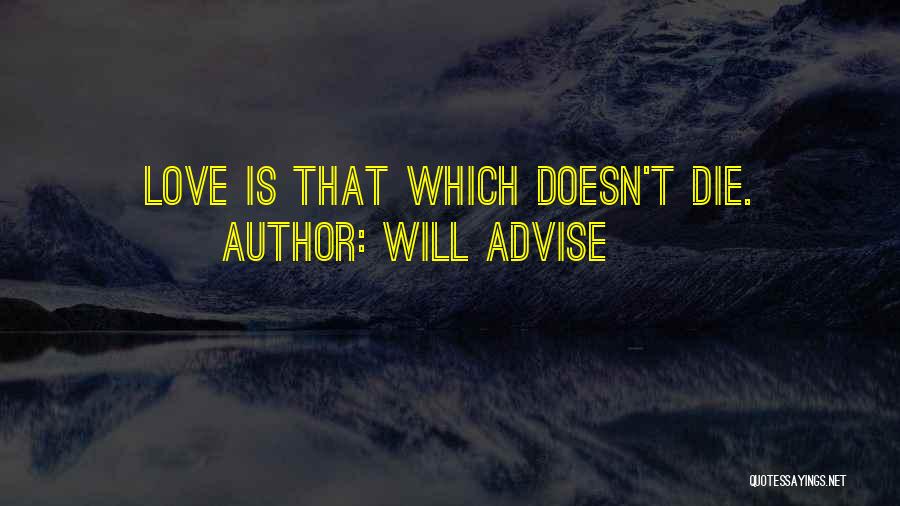 Will Advise Quotes: Love Is That Which Doesn't Die.