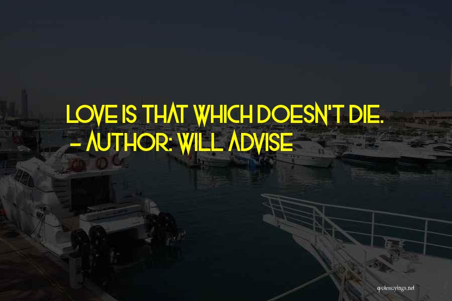 Will Advise Quotes: Love Is That Which Doesn't Die.