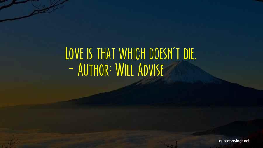 Will Advise Quotes: Love Is That Which Doesn't Die.