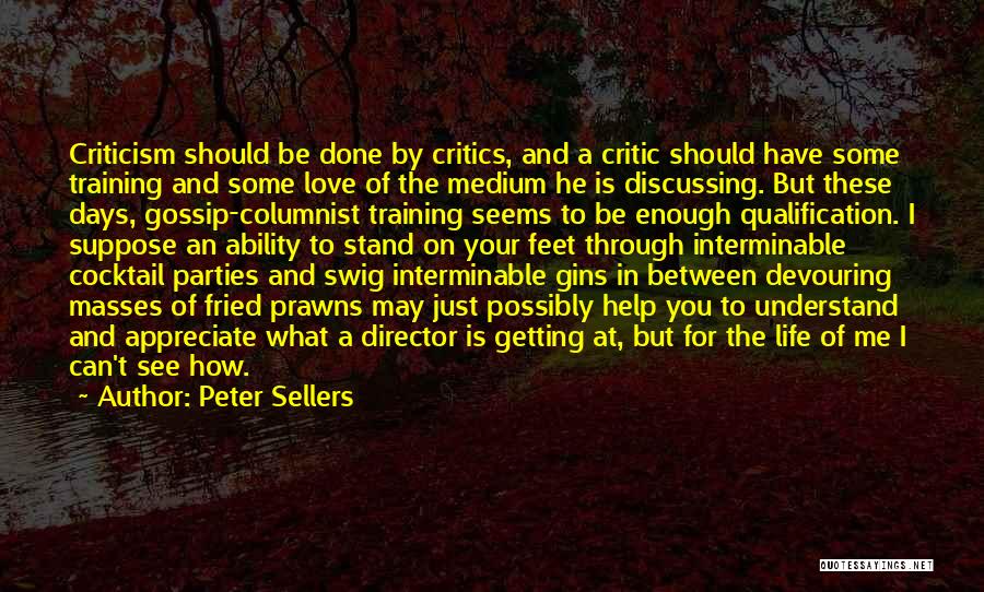 Peter Sellers Quotes: Criticism Should Be Done By Critics, And A Critic Should Have Some Training And Some Love Of The Medium He