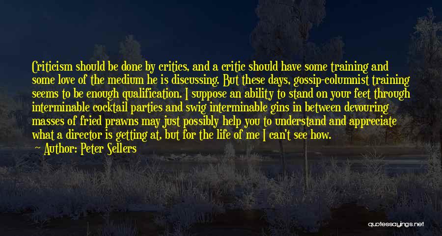 Peter Sellers Quotes: Criticism Should Be Done By Critics, And A Critic Should Have Some Training And Some Love Of The Medium He